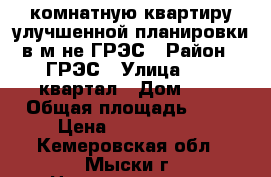 1 -комнатную квартиру улучшенной планировки в м-не ГРЭС › Район ­ ГРЭС › Улица ­ 18 квартал › Дом ­ 5 › Общая площадь ­ 40 › Цена ­ 1 100 000 - Кемеровская обл., Мыски г. Недвижимость » Квартиры продажа   . Кемеровская обл.